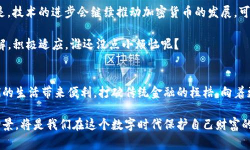 区块链技术的兴起，已经为我们的金融世界带来了翻天覆地的变化。首先，我们要明确，区块链发行的货币通常被称为“加密货币”。这些货币是基于区块链技术构建的，以去中心化、透明性和安全性为特点。本文将带您深入探索区块链发行的货币，看看它们的种类、特点、应用以及未来发展趋势。

加密货币的定义及特点
加密货币，顾名思义，是一种基于密码学原理生成和管理的数字货币。与传统的法定货币（如美元、人民币）不同，加密货币并不依赖于中央银行或国家的支持，而是通过区块链技术实现去中心化的交易。

其主要特点包括：
ul
    listrong去中心化：/strong加密货币通常不受单一实体控制，而是分布在整个网络中的多个节点上。这种结构使得加密货币不易受到政府或金融机构的干预。/li
    listrong透明性：/strong所有的交易记录都会被公开在区块链上，任何人都可以查看。这样一来，就大大提升了交易过程的透明度。/li
    listrong安全性：/strong通过密码学方法加密，加密货币交易几乎不可能被篡改，同时用户的身份信息也会得到保护。/li
/ul

主流加密货币的种类
在众多的加密货币中，最为广为人知的无疑是比特币（Bitcoin）。其发行时间可以追溯到2009年，由一个或多个化名为“中本聪”的人创造。比特币开创了加密货币的先河，之后涌现出大量的竞争者。

除了比特币，还有许多其他知名的加密货币：
ul
    listrong以太坊（Ethereum）：/strong不仅仅是一种货币，还是一个可以支持智能合约和去中心化应用的区块链平台。/li
    listrong瑞波币（Ripple）：/strong主要用于国际汇款和跨境支付，旨在提高传统金融系统的效率。/li
    listrong莱特币（Litecoin）：/strong像是比特币的“轻量版”，其交易确认时间更快。/li
/ul

加密货币的运行机制
加密货币的交易是基于验证的过程完成的。每当一笔交易被提交到网络上，它都会被分成多个小块，并通过网络的多个节点验证。这一过程称为“挖矿”。挖矿不仅是产生新币的过程，还是维持区块链网络安全性和完整性的重要环节。

加密货币的应用场景
在这个瞬息万变的科技时代，加密货币的应用场景也随之多样化。除了作为投资工具，越来越多的企业和平台开始接受加密货币作为支付方式。比如，某些大型电商平台已经允许顾客使用比特币进行购物，想象一下，用比特币买到了心仪已久的鞋子，真是回头率爆表！

另一方面，加密货币的智能合约功能也让其在非金融领域展现出无限可能。有些艺术家开始利用以太坊来发布作品，确保他们的创作得到合理的回报。哎呀，谁说艺术和金融不能碰撞？

加密货币的法律监管现状
随着加密货币的普及，各国政府的监管策略也逐渐出台。由于加密货币的匿名性和去中心化特性，很多国家对其持谨慎态度。比如，中国对加密货币的监管相对严格，禁止ICO（首次代币发行）和加密货币交易。他们的理由是防范金融风险，保障投资者权益。那么，投资者在投资这些货币时，究竟该如何自保呢？

加密货币的未来发展前景
看着近年来加密货币市场的不断发展，有些人对其未来充满期待，而另一些则心存疑虑。我们无法预知市场的走向，但可以明确的是，技术的进步会继续推动加密货币的发展。可以预见的是，未来会有更多的金融机构、企业甚至国家逐步接受加密货币，并探索其在日常生活中的应用。

如果说加密货币是未来金钱的象征，那我们又该如何面对这场“货币革命”？简而言之，爱它或怕它，身处其中的我们都只有认真了解，积极适应。谁还没点小烦恼呢？

总结
通过对加密货币的深度探讨，我们可以看到其背后的技术魅力和无尽的可能。虽然市场波动不居，我们仍然希望加密货币能为我们的生活带来便利，打破传统金融的桎梏，向着更加开放和自由的未来前行。

未来的金融世界，是一个区块链与加密货币共同编织的新图景。无论你是投资者还是普通用户，了解这些货币的运行逻辑和应用场景，将是我们在这个数字时代保护自己财富的重要一环。让我们拭目以待，加密货币的美好明天！