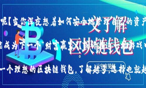 区块链钱包是一个在区块链网络中用于存储、管理和交易加密货币的工具。与传统的物理钱包不同，区块链钱包主要是以数字形式存在的，它不仅能够保存你的虚拟资产，还能进行转账、接收和富有安全性的管理。

一、区块链钱包的运作原理
区块链钱包的核心功能在于其与区块链技术的结合。我们可以把它想象成一个银行账户。尽管你并不实际地把钱放在银行里，银行也没有你的钱存储在一个“安全”的地方。相反，你的资金信息是记录在一个分布式账本上，这就是区块链。
每个区块链钱包都有一对密钥——公钥和私钥。公钥相当于你的银行账号，任何人都可以通过它给你转账；而私钥则像是你银行账户的密码，只有拥有它的人才能操作钱包里的资产。

二、区块链钱包的类型
区块链钱包大致可以分为以下几类：
ul
    listrong热钱包：/strong这些钱包是在线的，便于随时随地进行交易，像你随身携带的银行卡，但可能受到黑客攻击的风险。/li
    listrong冷钱包：/strong这些钱包是离线的，通常以硬件形式存在，安全性高。想象一下把现金放在家里的保险箱里，虽然取出时不方便，但绝对安全。/li
    listrong纸钱包：/strong这个方法是把你的公钥和私钥打印在纸上。它就像是将所有的钱以现金形式收藏在一个地方，既简单又极其安全，但只能在你需要时使用。/li
/ul

三、为何选择区块链钱包？
选择区块链钱包而非传统的钱包或银行账户有几个明显的好处：
ul
    listrong去中心化：/strong传统金融体系受到政府和银行的控制，而区块链钱包则不受限制，用户可以完全掌握自己的资产。/li
    listrong安全性：/strong由于区块链的加密特性，用户的信息和资产得到了更好的保护。即使是银行系统的黑客攻击，也很难突破区块链的安全防线。/li
    listrong快速交易：/strong区块链钱包支持迅速的全球交易，尤其是在传统金融系统不方便操作时，比如周末或假期。/li
/ul

四、如何使用区块链钱包？
初次使用区块链钱包会让人感觉像是在进入一个全新的世界，但其实并不复杂。以下是一步步的指引：
ol
    listrong选择钱包类型：/strong根据自己的需求选择热钱包或冷钱包。/li
    listrong下载或申请钱包：/strong通常可以在应用商店下载相应的热钱包应用，冷钱包可以购买硬件设备。/li
    listrong创建钱包账户：/strong在创建账户时，务必妥善记录你的私钥和助记词，它们是你的资产保护法宝。/li
    listrong开始交易：/strong将资金发送到你的公钥地址，体验交易的乐趣。/li
/ol

五、注意事项
虽然区块链钱包给我们带来了很多便利，但在使用过程中，也需要留意一些事项：
ul
    listrong保管私钥：/strong私钥如同你的身份证，不可泄露给他人。/li
    listrong选择安全的网络：/strong尽量避免在公共Wi-Fi环境下进行大额交易。/li
    listrong定期备份：/strong定期备份你的钱包信息，如果丢失了，你可能会损失所有资产。/li
/ul

六、结论
区块链钱包是现代数字货币的重要组成部分。它像一把通往加密货币世界的钥匙，打开了一个全新的金融自由的世界。谁还没点小烦恼呢？当你深夜想着如何安全地管理自己的资产，不妨考虑区块链钱包。无论是热钱包的便利性、冷钱包的安全性，还是纸钱包的简单直接，区块链钱包都能为你的数字资产保驾护航。 

通过了解区块链钱包，我们不仅能够更好地进行加密货币交易，也能为未来的数字经济做好准备。在这个快速发展的数字时代，谁有可能成为下一个“财富赢家”？或许在这一场游戏中，你的区块链钱包将是你最得力的助手！

这些内容只是一个初步概要，若需更详细的信息，进一步的案例分析、用户体验评测、市场趋势等都能够进一步拓展该话题。这正如选择一个理想的区块链钱包，了解越多，选择也就越安全和明智。