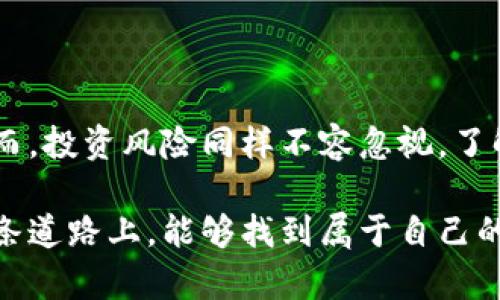 区块链币圈做多是什么意思？一场财富的探险之旅

区块链,币圈,做多,投资/guanjianci

在如今这个瞬息万变的金融时代，区块链和虚拟货币俨然成为了资本市场的一颗璀璨明珠。然而，进入这个领域的人常常会遇上一些专业术语，其中“做多”便是一个非常重要的概念。那么，区块链币圈做多究竟是什么意思呢？让我们一起揭开这个术语的神秘面纱，看看这场财富的探险之旅是如何展开的。

做多的基本概念
简单来说，“做多”就是看好某种资产的未来表现，预期其价格将会上涨。在传统的股市中，投资者通常会购买股票以“做多”，期望一旦股价上涨，就能获得可观的利润。换句话说，做多就像是在春天播下希望的种子，期待丰收的那一天。

在币圈，做多同样适用于虚拟货币投资者。当投资者认为某种数字货币（如比特币，以太坊等）将会增值时，他们会选择购买这类数字货币，以便在价格上涨后进行出售，从中获利。那种心情就像是你在闲逛水果市场时，发现了一个看起来新鲜而甜美的苹果，毫不犹豫地买下，等着年底的丰收。

做多的具体操作
那么，具体怎样做多呢？通常的操作流程可以总结为以下几点：
ul
    li选择一个交易平台：首先，你需要注册一个合适的数字货币交易平台，这就像是选择一个安全的市场来进行交易。/li
    li开户并充值：注册之后，你需要通过各种方式（如银行转账、信用卡、甚至其他虚拟货币）向你的交易账户充值资金，准备好“打粮食”。/li
    li选择交易品种：在交易平台上选择你看好的数字货币。就像你在菜市场挑选新鲜的蔬菜，得有眼光！/li
    li下单购买：当你觉得时机成熟的时候，就可以下单购买所选的数字货币，开始你的“做多”之旅./li
    li持有与卖出：当数字货币的价格上涨时，你就可以选择将其卖出，享受丰收的喜悦。/li
/ul

做多的风险与收益
当然，做多并不代表一帆风顺。对于新手投资者来说，进入这个充满不确定性的市场，就像是一场无尽的探险。价格的波动可能带来巨大的收益，也可能带来惨痛的损失。一些人把它比喻成骑上了一匹野马，虽然激情四射，但也有可能随时被抛下。

对于做多的收益，想象一下你早晨买入一盒鸡蛋，等到中午鸡蛋的价钱涨了，你愉快地将其转手，这就是做多获利的美好瞬间。不过，在追求盈利的过程中，不可避免地会面临一些风险：
ul
    li市场波动：币圈的价格波动极大，可能在短时间内大幅上涨或者暴跌，这种不确定性就像是走在悬崖边缘，非常刺激但也让人感到恐惧。/li
    li投资心理：人们在投资过程中，容易受到恐慌和贪婪的影响，所以保持冷静是做多的关键。“谁还没点小烦恼呢”！/li
    li诈骗风险：由于币圈的相对新颖，以及监管层面的滞后，投资者可能会面临诈骗的威胁，切忌盲目跟风。/li
/ul

如何判断是否做多
那么，投资者如何判断某种数字货币是否值得做多呢？这就需要用到一些分析工具和技巧了。可以通过以下几个方面进行判断：
ul
    li市场趋势：大型的市场趋势分析可以帮助你理解当前市场的整体方向，趋势向上则是做多的好时机。/li
    li技术分析：用数学指标（如相对强弱指数RSI，布林带等）分析市场的价格数据，可以帮助你判断出潜在的入市时机。/li
    li消息面分析：随时关注行业动态，政策法规、技术更新以及市场事件等都可能影响数字货币的价格，上述信息可以帮助你判断做多的风险。/li
/ul

结语
总的来说，做多在区块链币圈中是一个极为重要的投资策略。随着更多人对数字货币的认识和接受，未来或许会有更多的机会和挑战。然而，投资风险同样不容忽视，了解市场、保持冷静才是投资的长久之计。无论如何，记得在投资前要做好功课，准备好面对这场财富探险旅程的种种考验。

在这条造梦之路上，愿每一位投资者都能收获如春天般的希望，能够将手中的虚拟货币变为丰沛的现实财富。最终，希望大家在投资的这条道路上，能够找到属于自己的那颗璀璨明珠，再也不用为小烦恼而困扰！