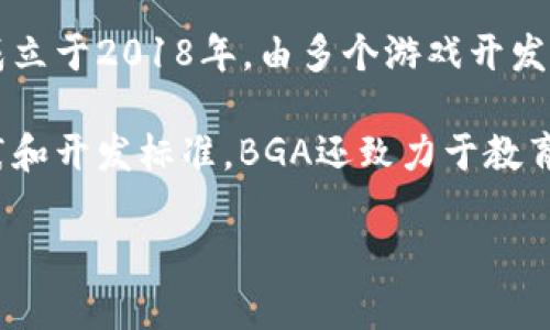 区块链BGA（Blockchain Game Alliance）是一个行业组织，旨在推动区块链技术与游戏行业的结合。该组织成立于2018年，由多个游戏开发商、区块链公司、投资者和其他相关参与者组成，其目标是促进区块链在游戏中的应用，推动透明性和互操作性。

BGA的会员包括各种知名的游戏公司、区块链初创企业以及一些技术公司，他们共同合作以分享知识、最佳实践和开发标准。BGA还致力于教育、宣传和促进区块链游戏的接受度。

如果你对BGA或区块链游戏有兴趣，建议访问他们的官方网站或相关行业报道，以获取更多详尽的信息。