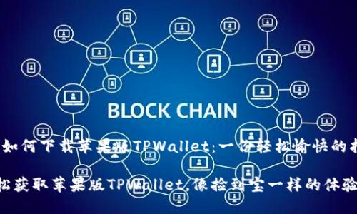 # 如何下载苹果版TPWallet：一份轻松愉快的指南

轻松获取苹果版TPWallet，像捡到宝一样的体验