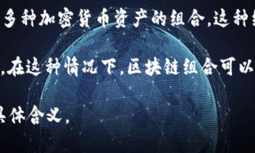 区块链组合是一个较为专业的术语，主要在区块链技术和加密货币领域使用。它可以指多种不同的概念，下面是一些可能的解释：

1. **区块链网络中的组合**：在区块链网络中，多个区块链可以组合在一起，以便实现数据共享和互操作性。这种组合可以通过跨链技术实现，使得不同区块链间可以进行交易和通信。

2. **资产组合**：在加密货币领域，