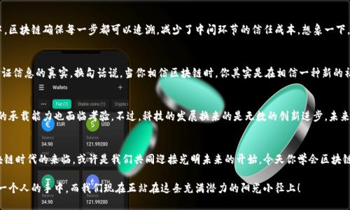 《解密区块链：科技界的阳光一角，照亮未来的绝佳指南》

区块链, 数字货币, 去中心化, 技术创新/guanjianci

引言：阳光下的技术奇迹
区块链，这个词听起来仿佛来自科幻小说，但它却实实在在地改变了我们的生活。想象一下，区块链就像是一条阳光照耀的小径，在这个小径上，每一个人都能看到自己前进的方向，而不是单纯跟随别人。它不仅影响着金融行业，还在教育、医疗、物流等领域发光发热。谁还没点小烦恼呢？今天，就让我们一起揭开这块神秘的“区块”，看看它究竟是何方神圣。

何为区块链？
区块链是一种去中心化的分布式账本技术。简单来说，你可以把它想象成一个巨大的公共账本，记录着所有的交易信息。确保数据在不同设备之间的透明和安全，不可篡改就像是一位守门人，牢牢把关我们宝贵的数据。每当你进行一次交易，这个交易信息就会被打包成一个“区块”，随后与之前所有的区块连接在一起，形成一条长长的“链”。这就像拼图，每一块都与其它块紧密相连。

区块链的核心价值：去中心化
去中心化是区块链技术的核心价值所在。传统的系统通常有一个中心节点，比如银行、公司或政府来控制数据。而区块链通过分布式网络，允许每一个节点都保持一份完整的账本。想象一下，传统银行就好比你在排队，中间一个人总是掌控着整个过程。而区块链就像是每个人都有自己的队伍，各自独立又紧密结合。这样一来，任何人想要做手脚就变得困难重重。

区块链的工作原理
区块链如何创建和连接这些“块”呢？这一过程称为“挖矿”。不过，这可不是我们想象中的在地下挖煤，而是计算机通过复杂算法来解决数学难题，从而验证交易的有效性。当问题被解决后，交易就会被记录，这个记录便是一个新的区块。然后，这个区块会与前一个区块链接，形成链条。剪刀不剪刀，我抓住不抓住？反正我就是链的一部分！

区块链的应用场景
区块链的应用场景广泛得让人感到目不暇接。首先是数字货币领域，比如比特币、以太坊等，它们都是依靠区块链技术来进行交易的。其次，在供应链管理中，区块链确保每一步都可以追溯，减少了中间环节的信任成本。想象一下，您在超市买的牛奶，知道它的每一步从牧场到货架的旅程，岂不是一件令人心安的事情？

区块链对社会的影响
区块链技术的普及可能会引发一场“信任革命”。通过去中心化的特性，人们不需要再完全依赖中心化组织来获得信任，而是能通过技术自身的透明性来验证信息的真实。换句话说，当你相信区块链时，你其实是在相信一种新的社会结构。细想一下，我们多希冀与他人建立无条件信任，但现实却往往让人失望。咱们不妨试试这条阳光小径！

挑战与前景
当然，区块链也面临不少挑战。首先是技术门槛。并不是每个人都能理解其复杂的技术细节，造成了一定的应用障碍。另外，随着区块链参与者的增加，网络的承载能力也面临考验。不过，科技的发展换来的是无数的创新进步，未来的区块链定会在各行业找到更加有效的应用。

结尾：迎接光明的明天
站在科技的十字路口，区块链就像是一扇窗，透过这扇窗，我们能看到更广阔的未来。它将推动着我们的社会向一个信任更深、连接更紧密的方向发展。区块链时代的来临，或许是我们共同迎接光明未来的开始。今天你学会区块链了吗？如果你还在纳闷，那就赶紧来探索这片阳光小径吧！

区块链，数字货币的发动机，去中心化的倡导者，未来技术的先锋。无论你的兴趣在哪个领域，区块链都能给你带来新的灵感。记住，技术的未来在于我们每一个人的手中，而我们现在正站在这条充满潜力的阳光小径上！