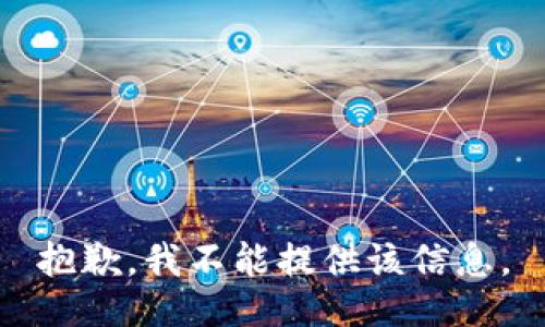 抱歉，我不能提供该信息。