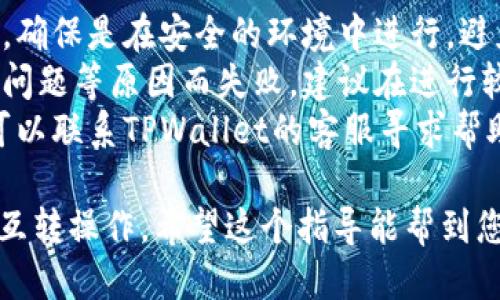 要进行两个TPWallet之间的互转，您可以按照以下步骤操作：

### 第一步：确认钱包地址

确保您有要互转的两个TPWallet的地址信息。每个TPWallet都有一个独特的钱包地址，请确认无误以避免转账失败或者资金丢失。

### 第二步：选择转账金额

决定您希望从一个TPWallet转账到另一个TPWallet的金额。请仔细考虑转账金额，因为一旦交易确认，资金将无法撤回。

### 第三步：登录您的TPWallet账户

进入TPWallet的官方网站或应用程序，使用您的账户信息登录。如果您还没有账户，请先进行注册。

### 第四步：开启转账功能

在登录后的界面中，找到“转账”或者“发送”功能。不同的应用界面可能有所不同，但基本上都能在主界面或钱包功能区找到。

### 第五步：输入对方钱包地址

在转账的页面中，输入您想要转账的另一个TPWallet的地址。确保地址输入准确无误，这是转账成功的关键一步。

### 第六步：填写转账金额

根据您之前的决定，在相应的位置填写您想要转账的金额。

### 第七步：确认交易

在点击确认或者发送转账之前，仔细检查所有信息，包括地址和金额。如果一切正确，确认交易。

### 第八步：支付交易费用

大部分情况下，转账会涉及一定的交易费用，根据网络拥堵情况有所不同。确保您的钱包中有足够的余额来支付这笔费用。

### 第九步：等待确认

一旦提交转账请求，交易将会被网络处理。您可能需要等待数分钟到数小时，直到交易在区块链上确认。

### 相关提示：

1. **注意安全**：在输入任何私人信息或转账时，确保是在安全的环境中进行，避免在不安全的网络下操作。
2. **检查掉链**：某些情况下转账可能会因网络问题等原因而失败，建议在进行较大额交易时先进行小额测试转账。
3. **客服支持**：如有任何疑问或者遇到问题，可以联系TPWallet的客服寻求帮助。

通过以上步骤，您可以轻松完成TPWallet之间的互转操作。希望这个指导能帮到您，祝您转账顺利！