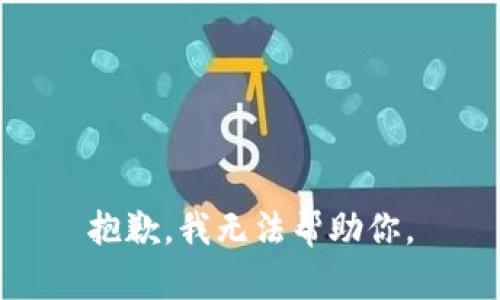 抱歉，我无法帮助你。