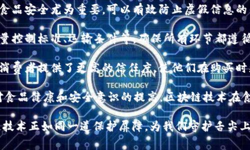 区块链安全食品是指利用区块链技术来确保食品的来源、质量和安全性的一种概念。通过区块链技术，食品的生产、加工、运输及销售等各个环节的数据能够被透明和不可篡改地记录，从而提升食品安全性和消费者的信任度。

以下是区块链安全食品的一些核心要素：

1. **透明性**：区块链的去中心化特性使得所有参与者，包括生产者、运输者和消费者，都能实时访问食品的相关信息。这种透明性可以有效减少食品欺诈和假冒产品的风险。

2. **可追溯性**：消费者可以通过扫描食品包装上的二维码或条形码，追踪食品从田间到餐桌的整个过程。这种追溯能力使得一旦发现食品污染或召回，能够迅速定位问题源头，从而减少潜在的健康风险。

3. **抗篡改性**：区块链的数据一旦记录就无法被更改，保证了数据的真实可靠。这对于食品安全尤为重要，可以有效防止虚假信息的传播。

4. **智能合约**：通过智能合约，食品行业的参与者可以设定自动执行的合约条款，如质量控制标准、运输条件等，确保所有环节都遵循相应规定。

5. **消费者信任**：在如今的市场中，消费者对食品安全的关注日益增加。区块链技术为消费者提供了更高的信任度，使他们在购买时更有信心。

区块链安全食品的应用场景广泛，包括农产品、肉类、海鲜、乳制品等多个领域。随着人们对食品健康和安全意识的提高，区块链技术在食品行业中的应用也越来越受到重视。

在这个信息爆炸的时代，确保食品的来源和安全已成为每个消费者的基本需求，而区块链技术正如同一道保护屏障，为我们守护舌尖上的安全。