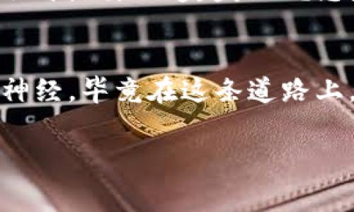 对于“tpwallet币没有价格”这一网络现象，绝对让人感觉像是走进了一个奇幻的市场迷宫。就好比你在超市里看到一个标签上写着“美味的果汁”，但旁边却空空如也，没有任何果汁可供选择，那种感觉可想而知。

币圈小白的烦恼

什么是TP Wallet？
在我们开始讨论TP Wallet的价格之前，首先需要了解一下什么是TP Wallet。TP Wallet是一种数字钱包，专注于保护用户的加密资产安全，并提供交易、存储和管理等多种功能。但和许多新兴数字货币一样，TP Wallet的代币（TP币）近期的市场表现引起了人们的注意，不仅因为其安全性，也因为其价格的神秘感——对，没有价格。这就如同你在一个精美的礼盒前徘徊，却发现里面是空的，期待和失望的心情交织在一起。

为什么TP Wallet币没有价格？
首先，要确定一个币的市场价格，通常需要该币在交易所上市。然而，TP Wallet可能还没有找到合适的交易平台，让自己的币“发光发热”，也可能只是内测阶段，暂时没有对外交易。这就好比是一场音乐会，乐队已经准备就绪，但因为各种原因，观众还不能入场。

TP Wallet的价值是什么？
即使目前TP币没有价格，也不能否认的是，TP Wallet本身作为一款数字钱包的价值。它可能具备流畅的用户体验和稳定的安全性能。随着数字货币的普及，许多投资者开始关注钱包的功能和安全性，而不仅仅是代币的价格是多少。可以说，这就像一台高端咖啡机，虽然你可能现在买不起，但从长远来看，它能在未来为你带来无数杯香醇咖啡的快乐。

币圈的心理战
对于许多比特币狂热者来说，币的价格很重要。但我们不妨想象一下，一种没有价格的币，它能为你带来什么？这不就是让人感觉更轻松吗？想象一下，如果你喜欢的某个品牌的衣服，今天的价格是1000元，而明天是0元，那你能否安心？在币圈，这种不确定性恰恰是吸引人的地方，让每一个投资者都像是在乘坐过山车。

如何应对TP币的价格不确定性
当一项投资让你感到迷茫，不妨冷静一下，这就像是在做一道数学题。首先，重新审视自己的投资目的。你是为了短期获利，还是为了长期持有？如果只是出于跟风的心理，那可能需要考虑一下了。谁还没点小烦恼呢？

寻找可靠的信息
信息的流动在投资中至关重要。对于TP Wallet，查找一些可靠的市场信息和社区评论，可能会对你的决策有所帮助。关注官方社交媒体渠道，加入一些讨论群组，保持对市场的敏感度。就好比你想知道一位新晋歌手的专辑好不好，了解他们的粉丝评价总是明智之举。

风险控制的重要性
无论市场如何波动，合理的风险控制都是至关重要的。设定自己的止损点，不要因为价格的波动而情绪化决策。想象一下，如果你在火锅店里点了一道特别辣的菜，结果辣得你眼泪直流，这时候你会不会再点另一道超辣的？总是要保持冷静，才能品尝到美食的真谛。

结语
虽然TP Wallet币现在没有价格，但这并不代表它没有未来。正如一颗尚未开花结果的种子，潜力无穷。数字资产的世界变化莫测，投资者需要时刻保持警惕、积极学习并合理投放。但是，投资不必紧绷神经，毕竟在这条道路上，偶尔的幽默和乐观会让整个过程更加愉悦。无论如何，希望每位投资者都能在这场挑战中找到属于自己的价值！

TP Wallet,数字钱包,加密资产,投资心理/guanjianci