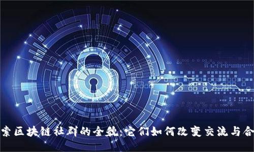 探索区块链社群的全貌：它们如何改变交流与合作