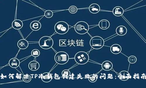 如何解决TP冷钱包创建失败的问题：全面指南