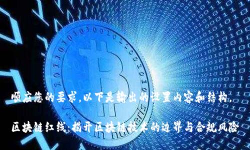顺应您的要求，以下是输出的设置内容和结构。

区块链红线：揭开区块链技术的边界与合规风险