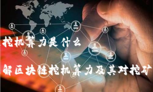 区块链挖机算力是什么

深入理解区块链挖机算力及其对挖矿的影响