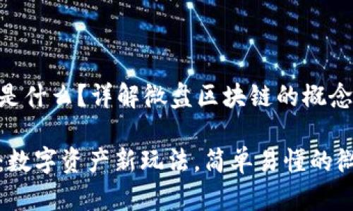 微盘区块链是什么？详解微盘区块链的概念与应用

微盘区块链：数字资产新玩法，简单易懂的微盘投资方式