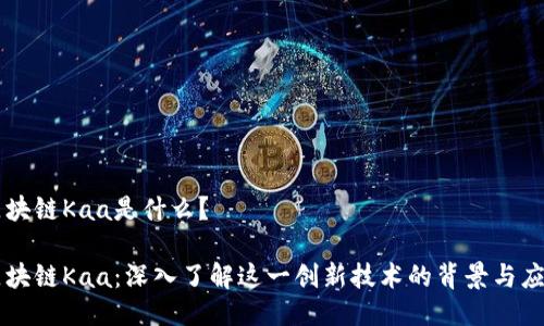 区块链Kaa是什么？

区块链Kaa：深入了解这一创新技术的背景与应用