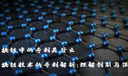 区块链中的专利是什么

区块链技术的专利解析：理解创新与保护