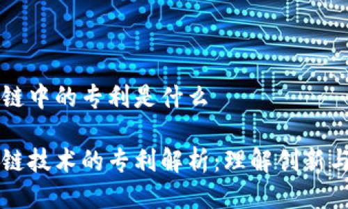 区块链中的专利是什么

区块链技术的专利解析：理解创新与保护