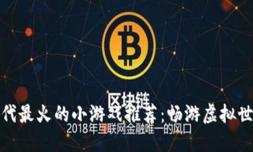 区块链时代最火的小游戏推荐：畅游虚拟世界的乐趣
