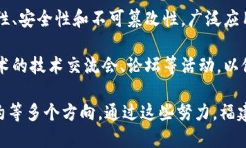 福建区块链指的是在福建省范围内发展和应用区块链技术的相关项目、企业及政策。区块链是一种分布式账本技术，它的特点是去中心化、透明性、安全性和不可篡改性，广泛应用于金融、供应链、物联网等领域。福建省在推进区块链技术发展方面采取了一系列措施，以推动地方经济转型升级，吸引区块链相关企业和人才。

在福建省，政府积极支持区块链技术的应用和研究，许多高校和科研机构也在区块链领域进行探索和创新。此外，福建省还举办了各种区块链技术的技术交流会、论坛等活动，以促进相关人士的交流与合作。

近年来，随着技术的快速发展和政府政策的支持，福建区块链产业逐渐壮大，涌现出了一批区块链企业和项目，包括金融科技、数字资产、智能合约等多个方向。通过这些努力，福建在数字经济和科技创新方面的地位进一步提高。