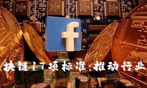 深入解读区块链17项标准：推动行业发展的基石