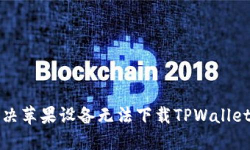 如何解决苹果设备无法下载TPWallet的问题