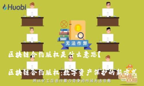 区块链合约版权是什么意思？

区块链合约版权：数字资产保护的新方式