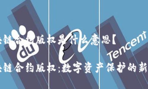 区块链合约版权是什么意思?
区块链合约版权:数字资产保护的新方式