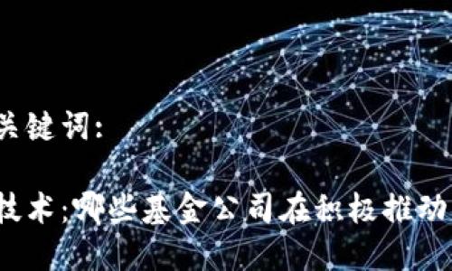 好的和关键词:

区块链技术：哪些基金公司在积极推动其发展？