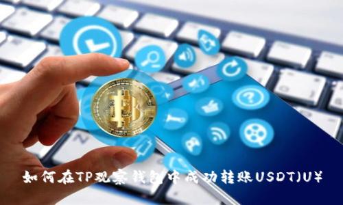 如何在TP观察钱包中成功转账USDT（U）