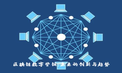 区块链数字营销：未来的创新与趋势