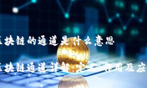 区块链的通道是什么意思

区块链通道详解：定义、作用及应用