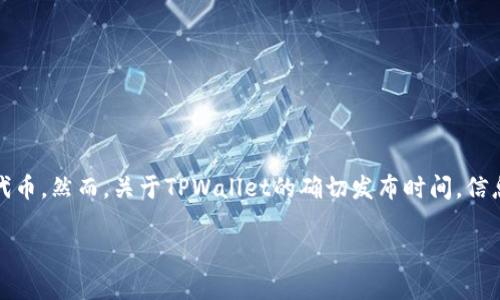 TPWallet是一个多链数字资产钱包，旨在为用户提供方便、安全的数字货币管理服务。它提供对多种区块链的支持，使用户能够轻松管理不同类型的加密货币和代币。然而，关于TPWallet的确切发布时间，信息并不太常见，具体的启动日期可能需要参考其官方网站或相关的项目公告。通常，像TPWallet这样的数字钱包会随着区块链技术的发展而逐步推出其各项功能。

如果你需要关于TPWallet的更详细信息，建议查看他们的官方网站或相关的加密货币社区论坛。
