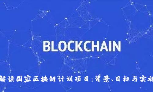 全面解读国家区块链计划项目：背景、目标与实施策略