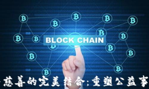 
区块链与慈善的完美结合：重塑公益事业的未来