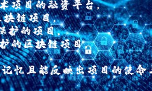 在区块链领域，文化项目的名称可以多种多样，通常与项目的目标、愿景或特定文化相关。这里有几个建议，下面是一些区块链文化项目的名称示例：

1. **文化币（CulturaCoin）**：旨在通过区块链技术支持文化艺术项目的融资平台。
2. **艺链（ArtChain）**：一个专注于艺术作品的交易和保护的区块链项目。
3. **文链（WenChain）**：促进文化知识产权在区块链上共享和保护的项目。
4. **传承链（HeritageChain）**：专注于历史文化遗产记录与保护的区块链项目。

选择项目名称时，可以考虑项目的核心价值和受众，确保名称易于记忆且能反映出项目的使命与愿景。如果您有兴趣深入探讨某个具体的项目或理念，请告诉我。