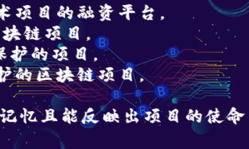 在区块链领域，文化项目的名称可以多种多样，通常与项目的目标、愿景或特定文化相关。这里有几个建议，下面是一些区块链文化项目的名称示例：

1. **文化币（CulturaCoin）**：旨在通过区块链技术支持文化艺术项目的融资平台。
2. **艺链（ArtChain）**：一个专注于艺术作品的交易和保护的区块链项目。
3. **文链（WenChain）**：促进文化知识产权在区块链上共享和保护的项目。
4. **传承链（HeritageChain）**：专注于历史文化遗产记录与保护的区块链项目。

选择项目名称时，可以考虑项目的核心价值和受众，确保名称易于记忆且能反映出项目的使命与愿景。如果您有兴趣深入探讨某个具体的项目或理念，请告诉我。