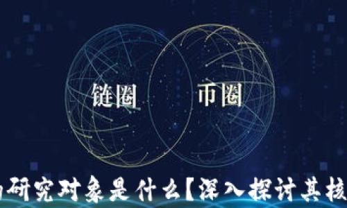 
区块链真正的研究对象是什么？深入探讨其核心价值与应用