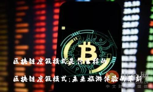 区块链度假模式是什么样的

区块链度假模式：未来旅游体验的革新