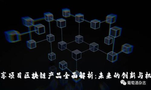 共享项目区块链产品全面解析：未来的创新与机遇