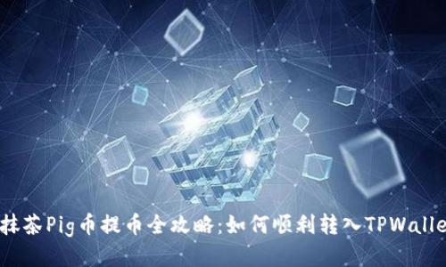 : 抹茶Pig币提币全攻略：如何顺利转入TPWallet?