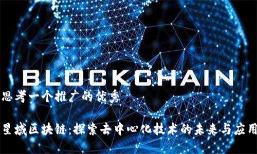 思考一个推广的优秀

星域区块链：探索去中心化技术的未来与应用