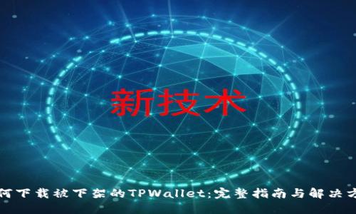 如何下载被下架的TPWallet：完整指南与解决方案