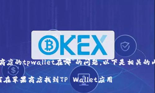 关于“苹果商店的tpwallet在哪”的问题，以下是相关的内容和建议。

### 如何在苹果商店找到TP Wallet应用