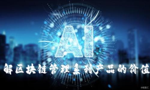 深入了解区块链管理系列产品的价值与应用