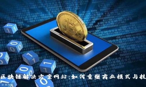 : 探索区块链解决方案网站：如何重塑商业模式与技术实现