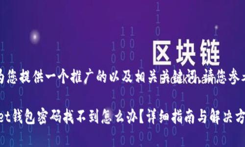 在此，我将为您提供一个推广的以及相关关键词。请您参考以下内容：

TokenPocket钱包密码找不到怎么办？详细指南与解决方案