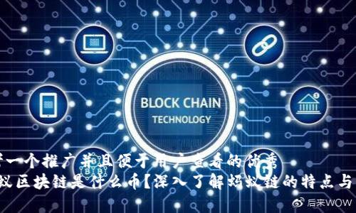 思考一个推广并且便于用户查看的优秀  
 蚂蚁区块链是什么币？深入了解蚂蚁链的特点与应用