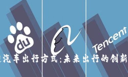 区块链汽车出行方式：未来出行的创新与变革