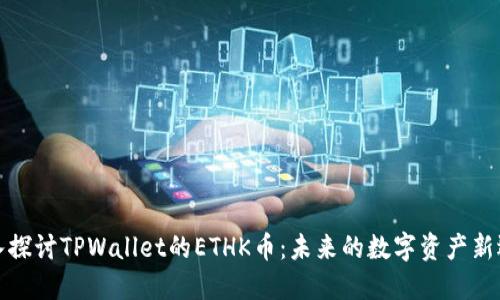 深入探讨TPWallet的ETHK币：未来的数字资产新选择
