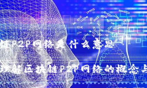 区块链P2P网络是什么意思

深入理解区块链P2P网络的概念与应用