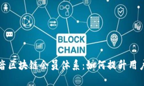 深入解析抖音区块链会员体系：如何提升用户体验与价值